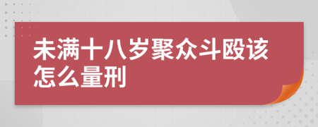 未满十八岁聚众斗殴该怎么量刑