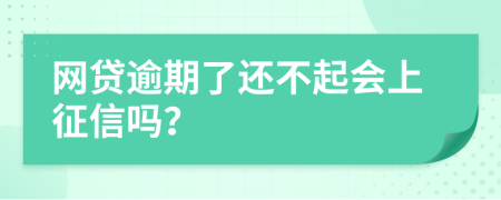 网贷逾期了还不起会上征信吗？