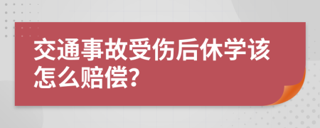 交通事故受伤后休学该怎么赔偿？