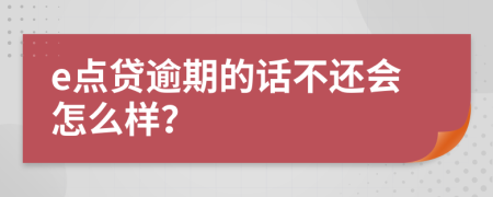 e点贷逾期的话不还会怎么样？