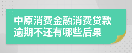 中原消费金融消费贷款逾期不还有哪些后果