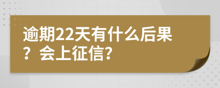 逾期22天有什么后果？会上征信？