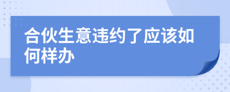 合伙生意违约了应该如何样办