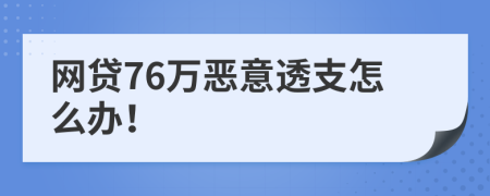 网贷76万恶意透支怎么办！