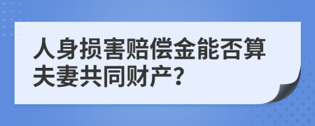 人身损害赔偿金能否算夫妻共同财产？