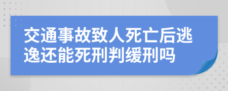 交通事故致人死亡后逃逸还能死刑判缓刑吗