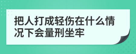 把人打成轻伤在什么情况下会量刑坐牢