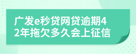 广发e秒贷网贷逾期42年拖欠多久会上征信