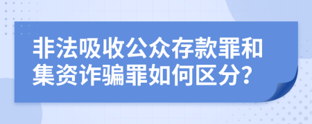 非法吸收公众存款罪和集资诈骗罪如何区分？