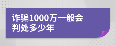 诈骗1000万一般会判处多少年