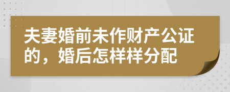 夫妻婚前未作财产公证的，婚后怎样样分配