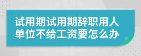 试用期试用期辞职用人单位不给工资要怎么办