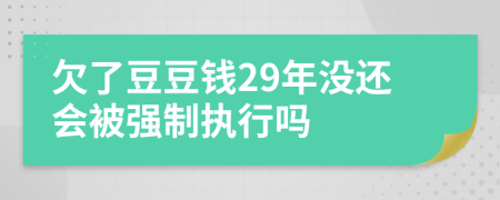 欠了豆豆钱29年没还会被强制执行吗