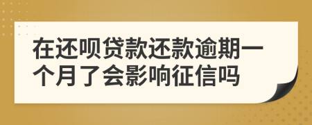 在还呗贷款还款逾期一个月了会影响征信吗