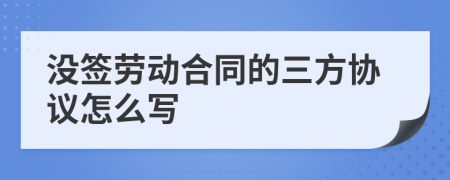 没签劳动合同的三方协议怎么写