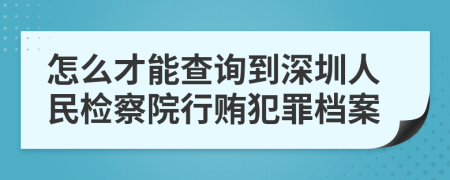 怎么才能查询到深圳人民检察院行贿犯罪档案