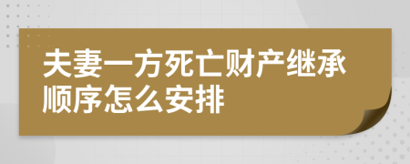 夫妻一方死亡财产继承顺序怎么安排
