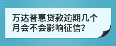 万达普惠贷款逾期几个月会不会影响征信？