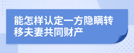 能怎样认定一方隐瞒转移夫妻共同财产