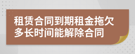 租赁合同到期租金拖欠多长时间能解除合同