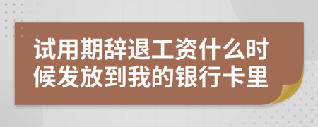 试用期辞退工资什么时候发放到我的银行卡里