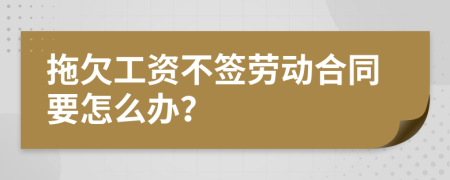 拖欠工资不签劳动合同要怎么办？