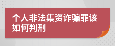 个人非法集资诈骗罪该如何判刑