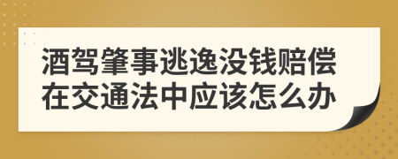 酒驾肇事逃逸没钱赔偿在交通法中应该怎么办