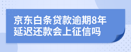 京东白条贷款逾期8年延迟还款会上征信吗