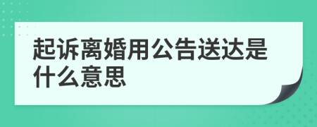 起诉离婚用公告送达是什么意思