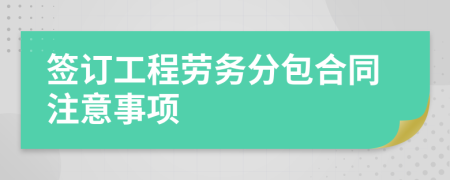 签订工程劳务分包合同注意事项