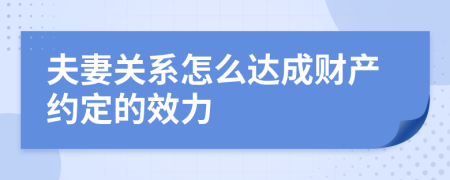 夫妻关系怎么达成财产约定的效力