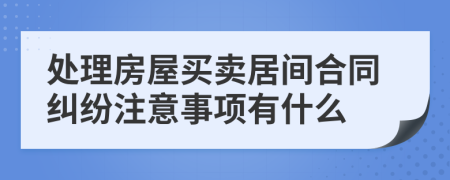 处理房屋买卖居间合同纠纷注意事项有什么