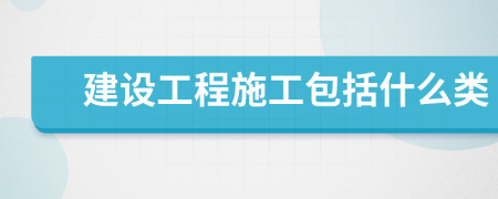建设工程施工包括什么类