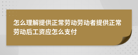 怎么理解提供正常劳动劳动者提供正常劳动后工资应怎么支付