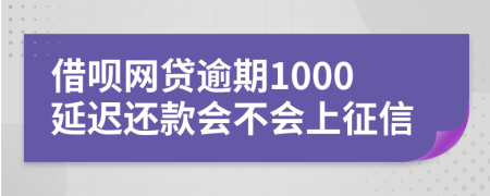 借呗网贷逾期1000延迟还款会不会上征信