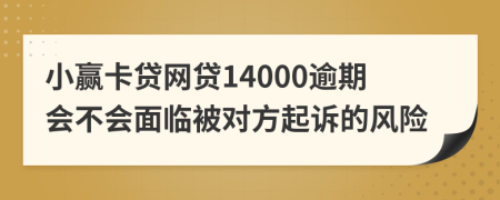 小赢卡贷网贷14000逾期会不会面临被对方起诉的风险