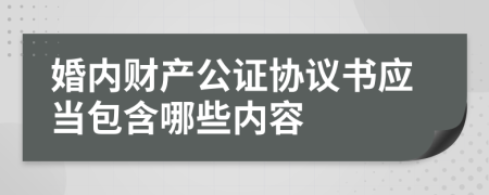 婚内财产公证协议书应当包含哪些内容