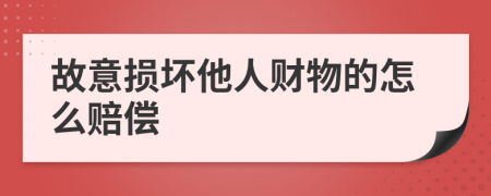 故意损坏他人财物的怎么赔偿