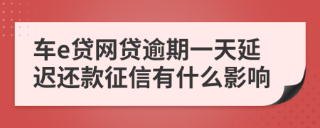 车e贷网贷逾期一天延迟还款征信有什么影响