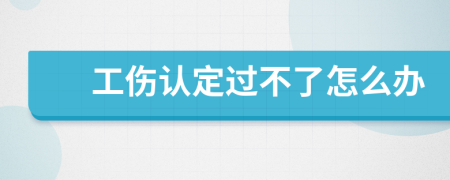 工伤认定过不了怎么办