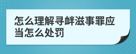 怎么理解寻衅滋事罪应当怎么处罚