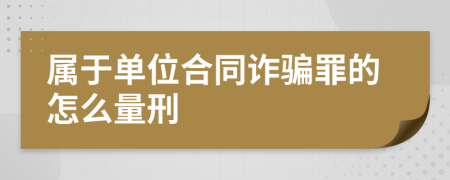 属于单位合同诈骗罪的怎么量刑