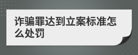 诈骗罪达到立案标准怎么处罚