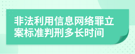 非法利用信息网络罪立案标准判刑多长时间