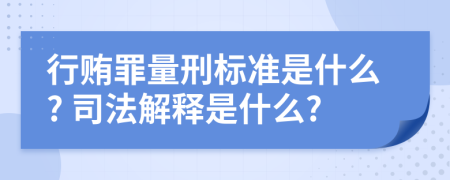 行贿罪量刑标准是什么? 司法解释是什么?