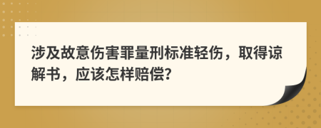 涉及故意伤害罪量刑标准轻伤，取得谅解书，应该怎样赔偿？