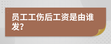 员工工伤后工资是由谁发？