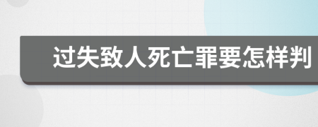 过失致人死亡罪要怎样判