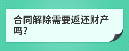 合同解除需要返还财产吗?